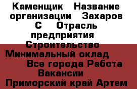 Каменщик › Название организации ­ Захаров С. › Отрасль предприятия ­ Строительство › Минимальный оклад ­ 45 000 - Все города Работа » Вакансии   . Приморский край,Артем г.